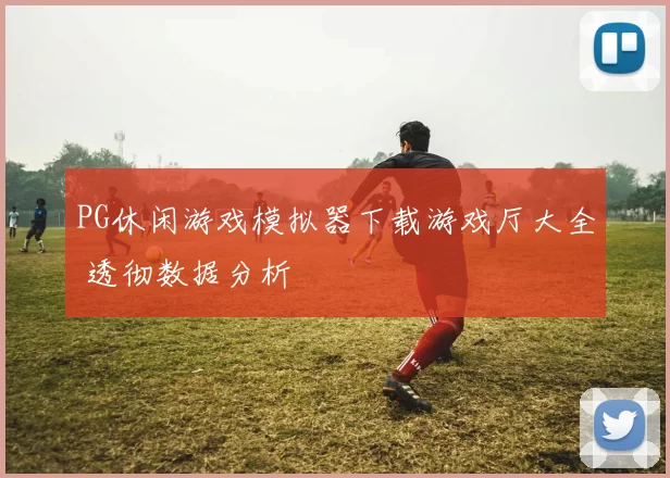 PG休闲游戏模拟器下载游戏厅大全 透彻数据分析