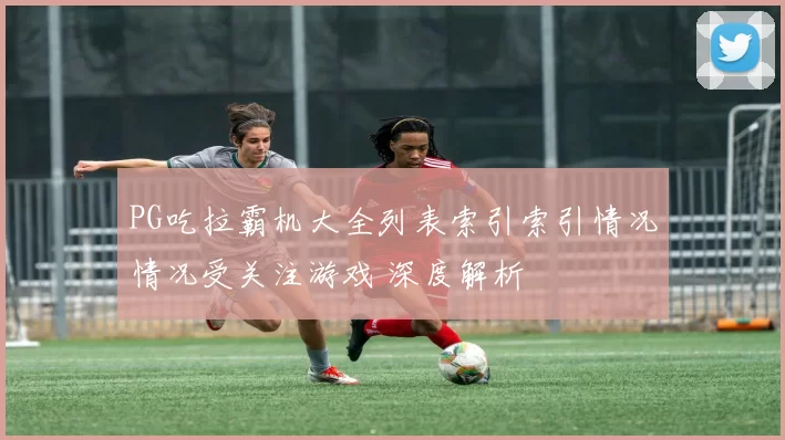 PG吃拉霸机大全列表索引索引情况情况受关注游戏 深度解析