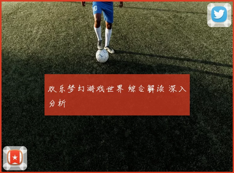 欢乐梦幻游戏世界 综合解读 深入分析