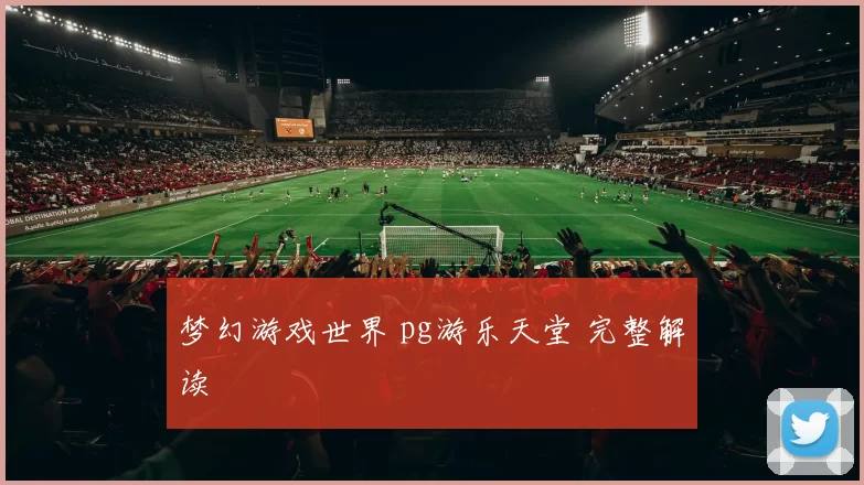 梦幻游戏世界 pg游乐天堂 完整解读