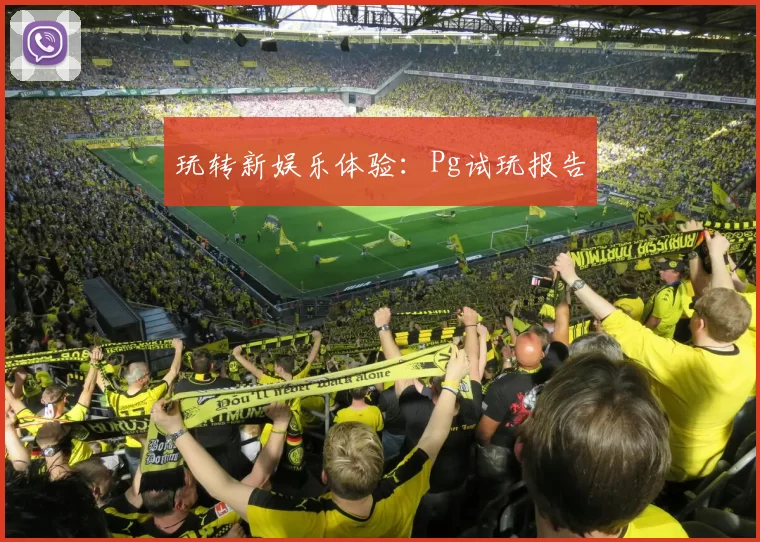 玩转新娱乐体验：Pg试玩报告