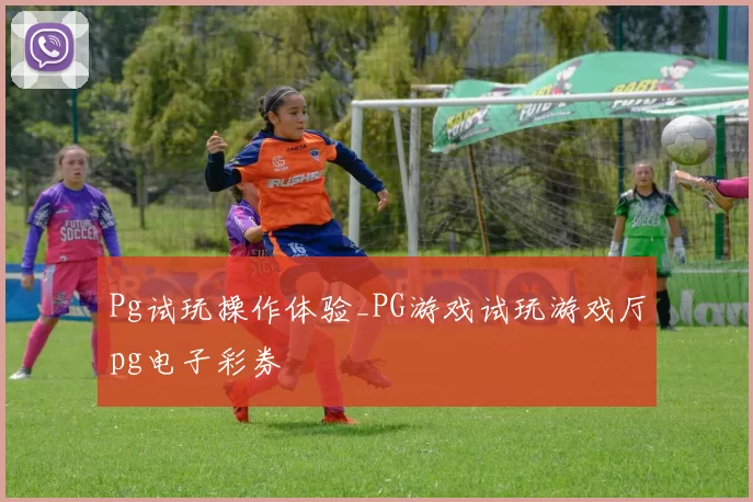 Pg试玩操作体验_PG游戏试玩游戏厅pg电子彩券