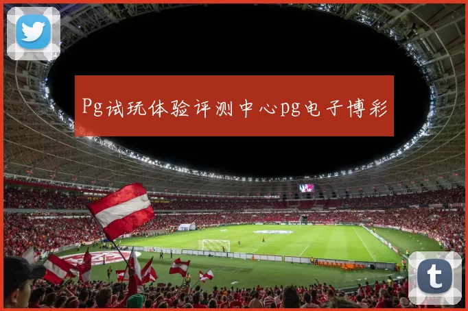 Pg试玩体验评测中心pg电子博彩