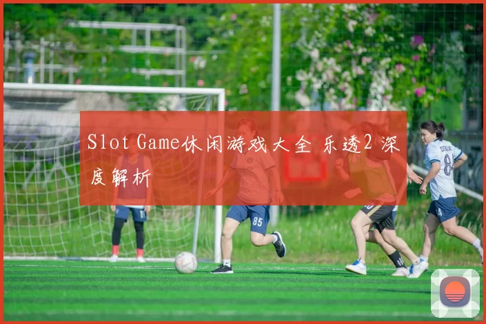 Slot Game休闲游戏大全 乐透2 深度解析