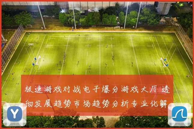 极速游戏对战电子爆分游戏大厅 透彻发展趋势市场趋势分析专业化解析报告