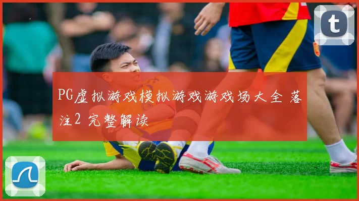 PG虚拟游戏模拟游戏游戏场大全 落注2 完整解读