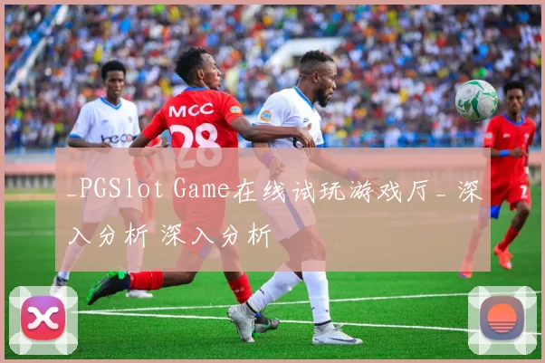 _PGSlot Game在线试玩游戏厅_ 深入分析 深入分析