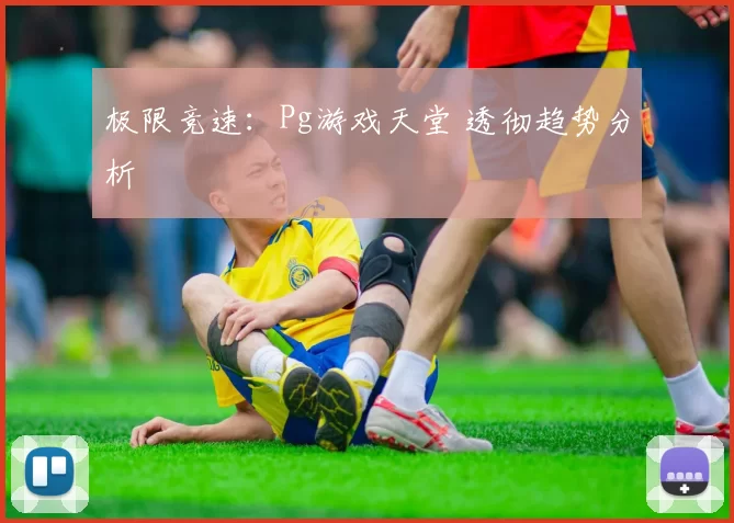 极限竞速：Pg游戏天堂 透彻趋势分析