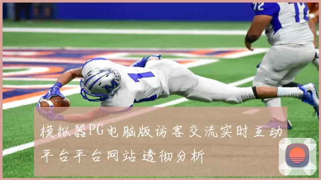 模拟器PG电脑版访客交流实时互动平台平台网站 透彻分析