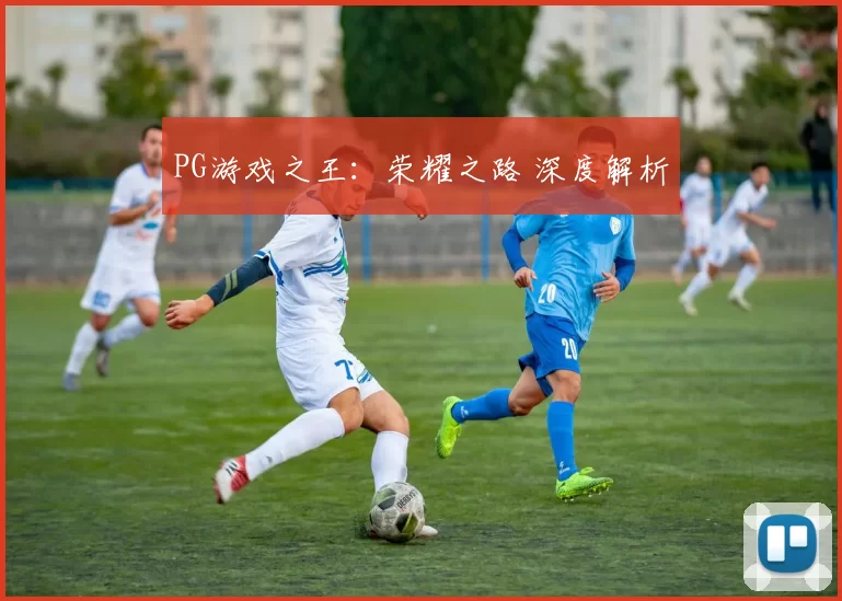 PG游戏之王：荣耀之路 深度解析
