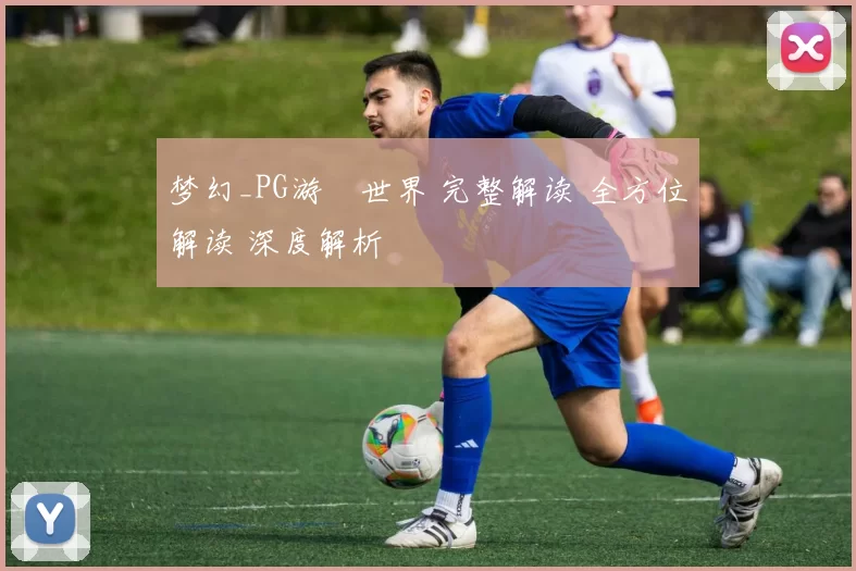 梦幻_PG游戲世界 完整解读 全方位解读 深度解析