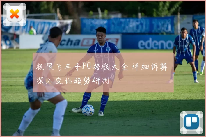 极限飞车手PG游戏大全 详细拆解 深入变化趋势研判