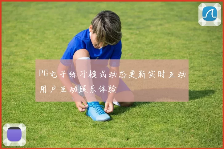 PG电子练习模式动态更新实时互动用户互动娱乐体验