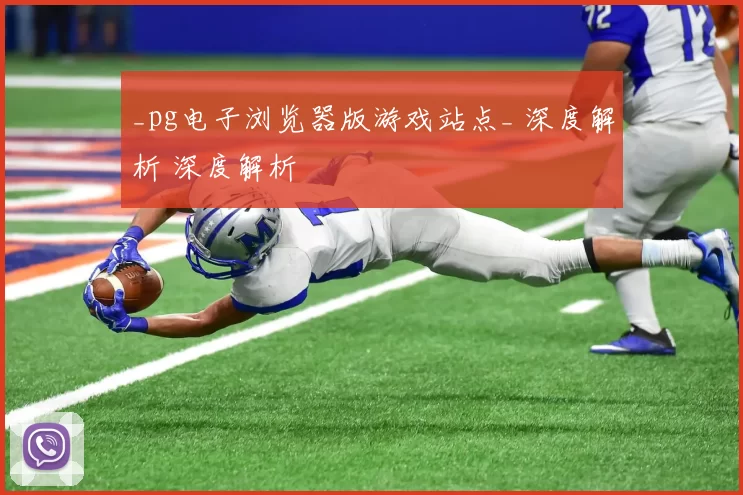 _pg电子浏览器版游戏站点_ 深度解析 深度解析