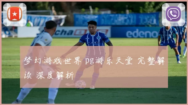 梦幻游戏世界 pg游乐天堂 完整解读 深度解析