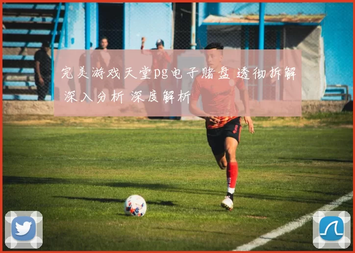 完美游戏天堂pg电子赌盘 透彻拆解 深入分析 深度解析