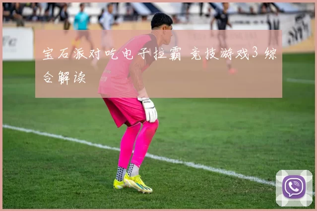 宝石派对吃电子拉霸 竞技游戏3 综合解读