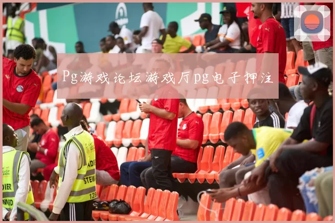 Pg游戏论坛游戏厅pg电子押注