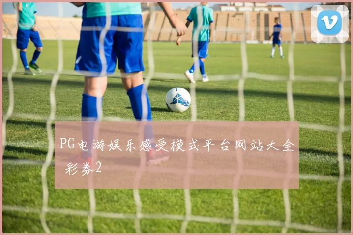 PG电游娱乐感受模式平台网站大全 彩券2