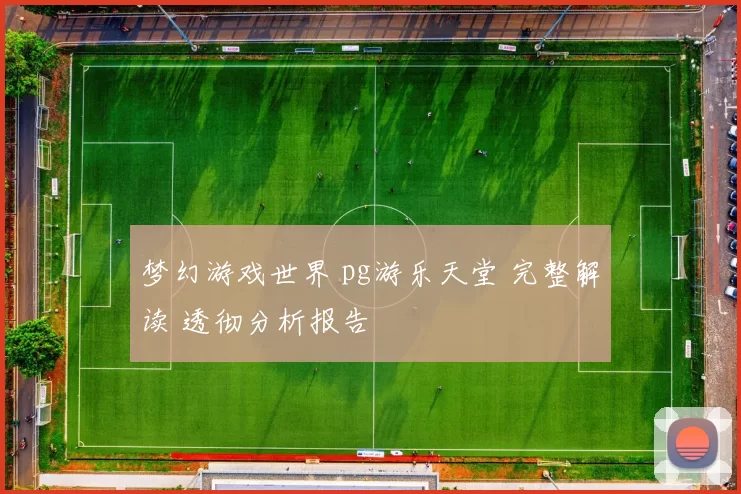 梦幻游戏世界 pg游乐天堂 完整解读 透彻分析报告