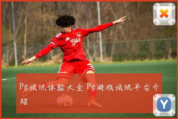 Pg试玩体验大全 Pg游戏试玩平台介绍