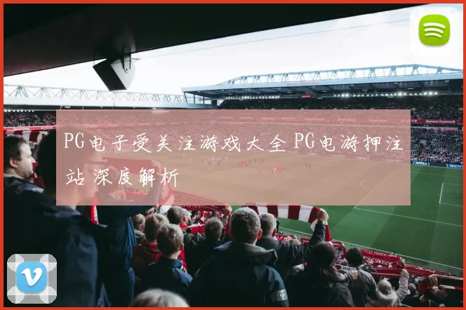 PG电子受关注游戏大全 PG电游押注站 深度解析