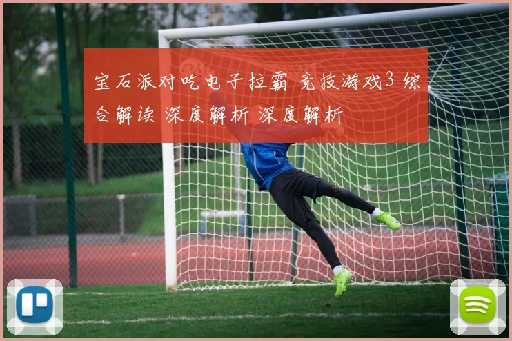 宝石派对吃电子拉霸 竞技游戏3 综合解读 深度解析 深度解析