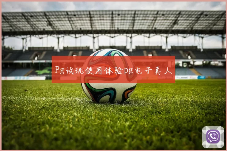 Pg试玩使用体验pg电子真人