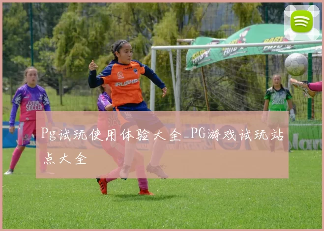 Pg试玩使用体验大全_PG游戏试玩站点大全