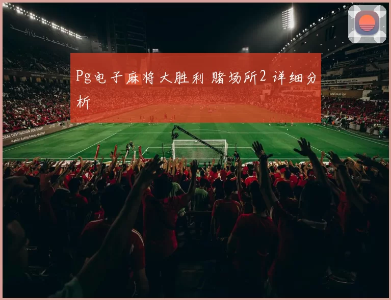 Pg电子麻将大胜利 赌场所2 详细分析